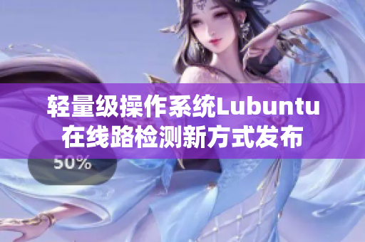 轻量级操作系统Lubuntu在线路检测新方式发布