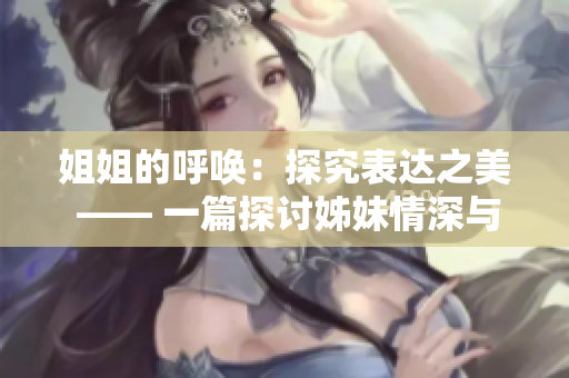 姐姐的呼唤：探究表达之美 —— 一篇探讨姊妹情深与言辞之美的文章