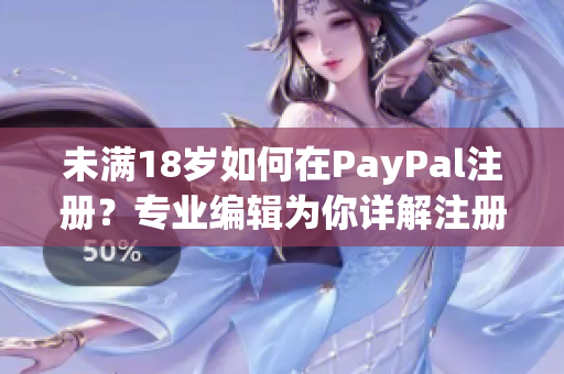 未满18岁如何在PayPal注册？专业编辑为你详解注册流程