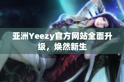 亚洲Yeezy官方网站全面升级，焕然新生