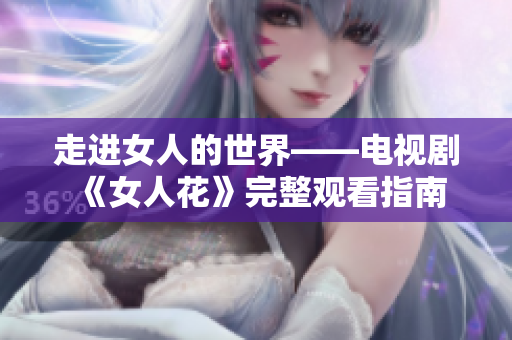 走进女人的世界——电视剧《女人花》完整观看指南