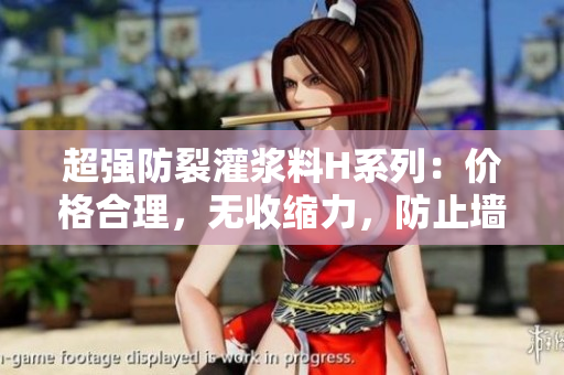 超强防裂灌浆料H系列：价格合理，无收缩力，防止墙体开裂！