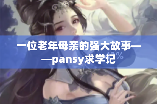 一位老年母亲的强大故事——pansy求学记