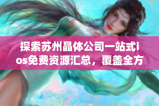 探索苏州晶体公司一站式ios免费资源汇总，覆盖全方位app需求(1)