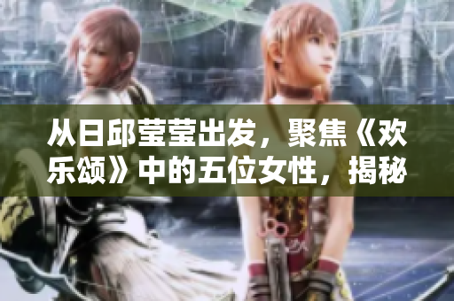 从日邱莹莹出发，聚焦《欢乐颂》中的五位女性，揭秘她们的成长与困境