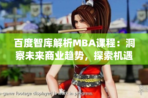 百度智库解析MBA课程：洞察未来商业趋势，探索机遇路径(1)