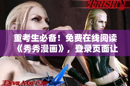 重考生必备！免费在线阅读《秀秀漫画》，登录页面让你爱不释手！