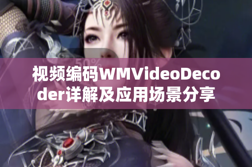 视频编码WMVideoDecoder详解及应用场景分享