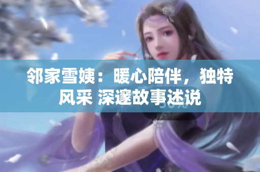 邻家雪姨：暖心陪伴，独特风采 深邃故事述说