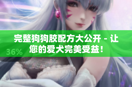 完整狗狗胶配方大公开 - 让您的爱犬完美受益！