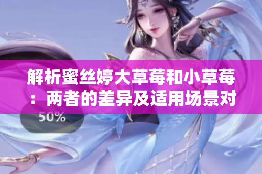 解析蜜丝婷大草莓和小草莓：两者的差异及适用场景对比