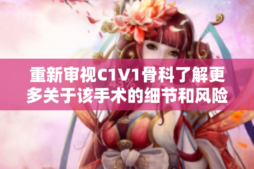 重新审视C1V1骨科了解更多关于该手术的细节和风险