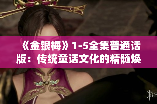 《金银梅》1-5全集普通话版：传统童话文化的精髓焕发生机