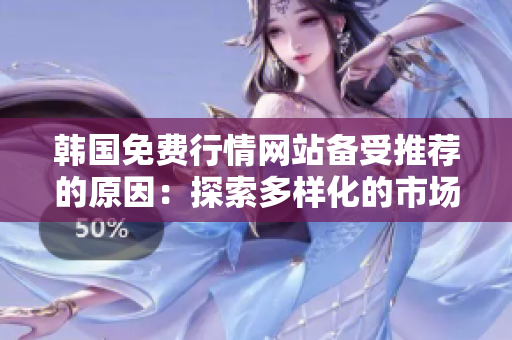 韩国免费行情网站备受推荐的原因：探索多样化的市场走势与投资机会