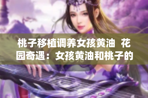 桃子移植调养女孩黄油  花园奇遇：女孩黄油和桃子的奇幻冒险(1)