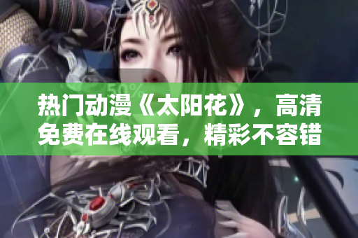 热门动漫《太阳花》，高清免费在线观看，精彩不容错过！