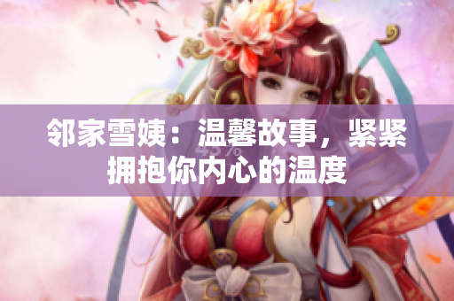 邻家雪姨：温馨故事，紧紧拥抱你内心的温度