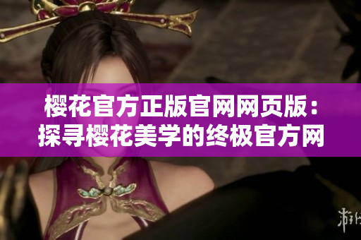 樱花官方正版官网网页版：探寻樱花美学的终极官方网站