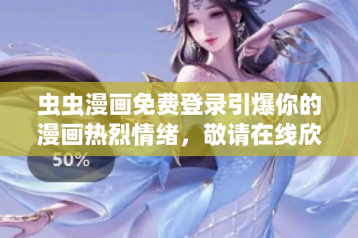 虫虫漫画免费登录引爆你的漫画热烈情绪，敬请在线欣赏