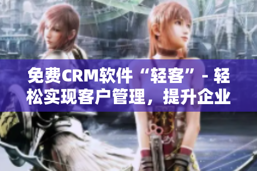 免费CRM软件“轻客”- 轻松实现客户管理，提升企业效率