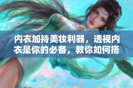 内衣加持美妆利器，透视内衣是你的必备，教你如何搭配