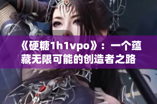 《硬糖1h1vpo》：一个蕴藏无限可能的创造者之路