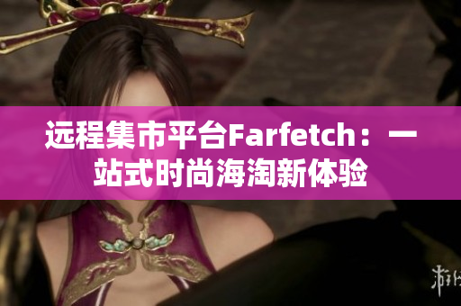 远程集市平台Farfetch：一站式时尚海淘新体验