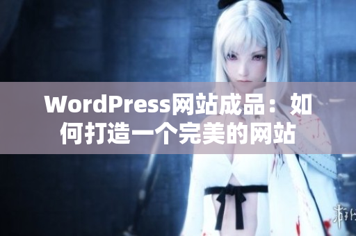 WordPress网站成品：如何打造一个完美的网站