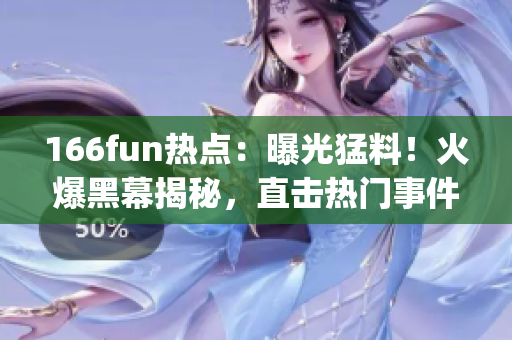 166fun热点：曝光猛料！火爆黑幕揭秘，直击热门事件现场(1)