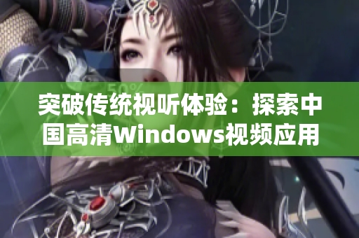 突破传统视听体验：探索中国高清Windows视频应用范围