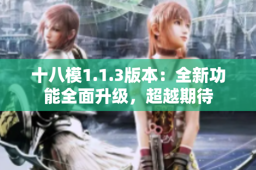 十八模1.1.3版本：全新功能全面升级，超越期待