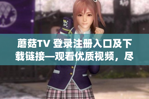 蘑菇TV 登录注册入口及下载链接—观看优质视频，尽在蘑菇TV(1)
