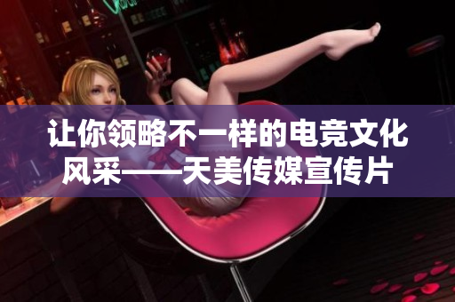 让你领略不一样的电竞文化风采——天美传媒宣传片