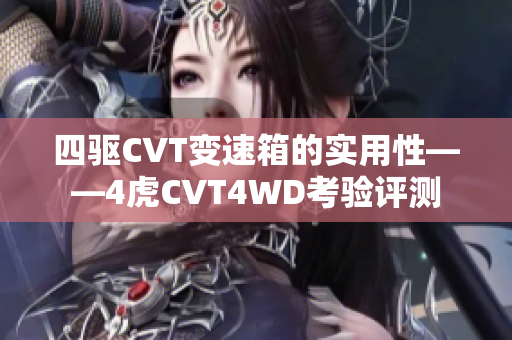四驱CVT变速箱的实用性——4虎CVT4WD考验评测