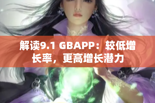 解读9.1 GBAPP：较低增长率，更高增长潜力