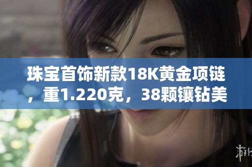 珠宝首饰新款18K黄金项链，重1.220克，38颗镶钻美不胜收