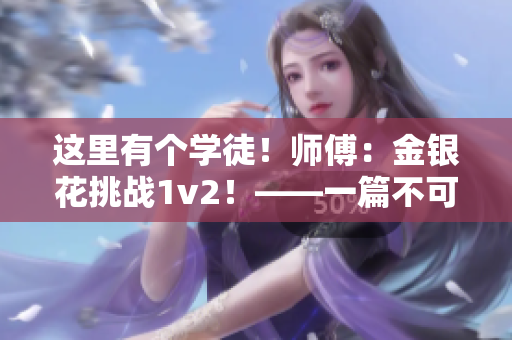 这里有个学徒！师傅：金银花挑战1v2！——一篇不可错过的故事。
