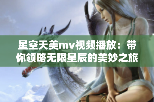 星空天美mv视频播放：带你领略无限星辰的美妙之旅