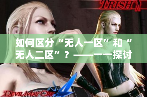 如何区分“无人一区”和“无人二区”？——一一探讨二者的不同