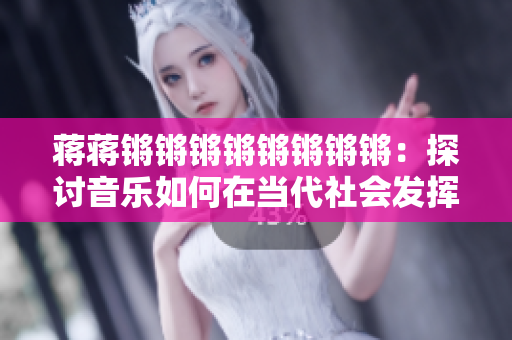 蒋蒋锵锵锵锵锵锵锵锵：探讨音乐如何在当代社会发挥作用