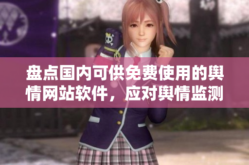 盘点国内可供免费使用的舆情网站软件，应对舆情监测需求