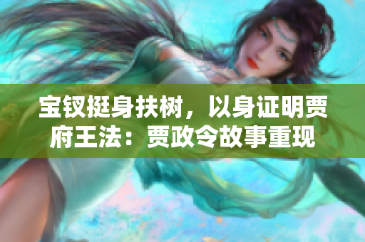 宝钗挺身扶树，以身证明贾府王法：贾政令故事重现