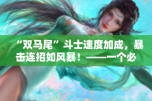“双马尾”斗士速度加成，暴击连招如风暴！——一个必玩的游戏！
