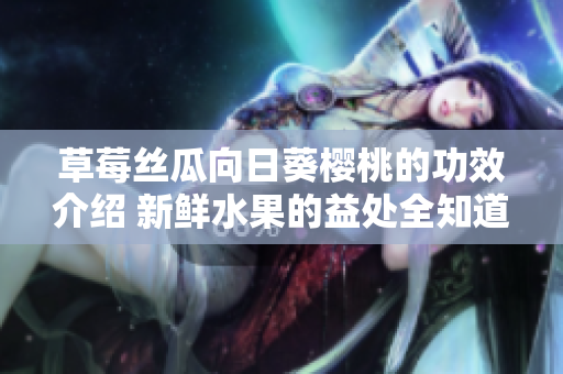 草莓丝瓜向日葵樱桃的功效介绍 新鲜水果的益处全知道
