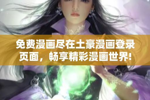 免费漫画尽在土豪漫画登录页面，畅享精彩漫画世界!