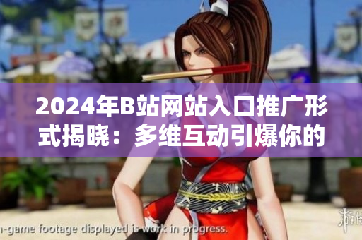 2024年B站网站入口推广形式揭晓：多维互动引爆你的体验