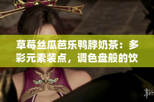 草莓丝瓜芭乐鸭脖奶茶：多彩元素装点，调色盘般的饮品创意(1)