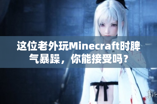 这位老外玩Minecraft时脾气暴躁，你能接受吗？