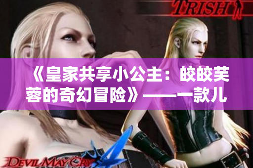《皇家共享小公主：皎皎芙蓉的奇幻冒险》——一款儿童珍藏级小说