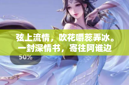 弦上流情，吹花嚼蕊弄冰。一封深情书，寄往阿谁边